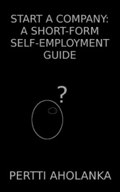 Start a Company: A Short-Form Self-Employment Guide - Pertti Aholanka