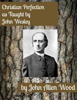 Christian Perfection, as Taught by John Wesley by J. A. Wood
