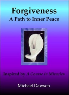 Forgiveness: A Path to Inner Peace - Inspired by A Course in Miracles by Michael Dawson