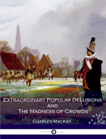 Extraordinary Popular Delusions and the Madness of Crowds - Charles Mackay by  Charles Mackay PDF Download
