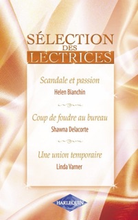 Scandale et passion - Coup de foudre au bureau - Une union temporaire by Helen Bianchin, Shawna Delacorte & Linda Varner