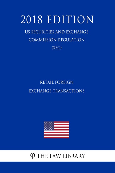 Retail Foreign Exchange Transactions (US Securities and Exchange Commission Regulation) (SEC) (2018 Edition)