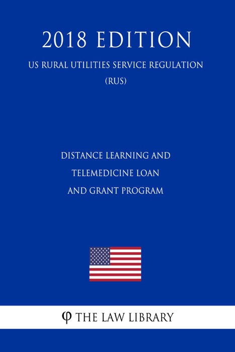 Distance Learning and Telemedicine Loan and Grant Program (US Rural Utilities Service Regulation) (RUS) (2018 Edition)