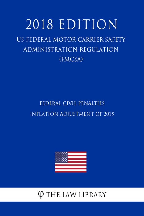 Federal Civil Penalties Inflation Adjustment of 2015 (US Federal Motor Carrier Safety Administration Regulation) (FMCSA) (2018 Edition)