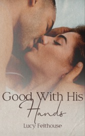 Good With His Hands: A Steamy Short Story - Lucy Felthouse