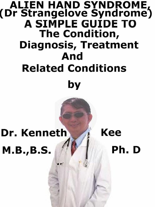 Alien Hand Syndrome, (Dr Strangelove Syndrome) A Simple Guide To The Condition, Diagnosis, Treatment And Related Conditions