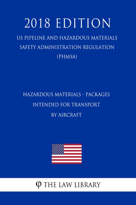 Hazardous Materials - Packages Intended for Transport by Aircraft (US Pipeline and Hazardous Materials Safety Administration Regulation) (PHMSA) (2018 Edition)