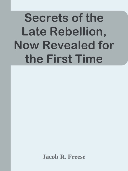 Secrets of the Late Rebellion, Now Revealed for the First Time