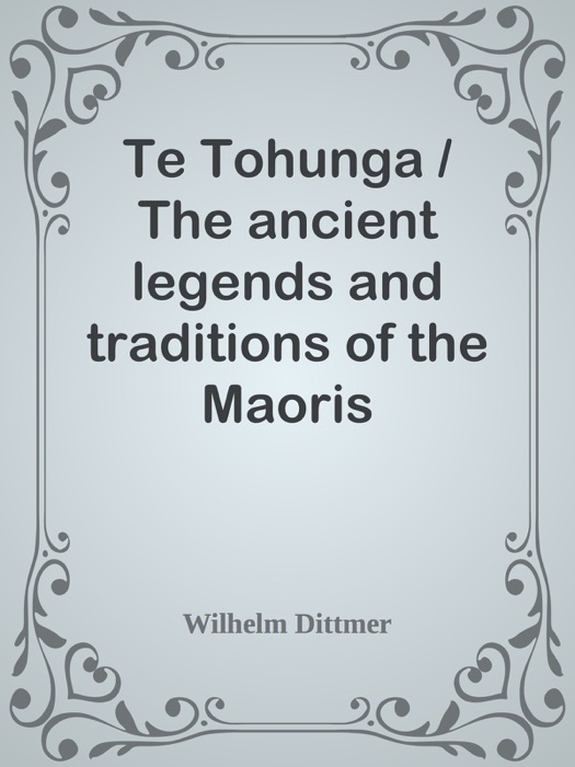 Te Tohunga / The ancient legends and traditions of the Maoris