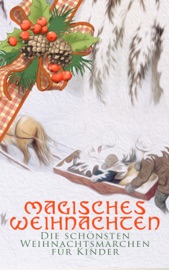Magisches Weihnachten - Die schönsten Weihnachtsmärchen für Kinder - Beatrix Potter, Hans Christian Andersen, Charles Dickens, F. H. Burnett, E.T.A. Hoffman, Selma Lagerlöf, Oscar Wilde, Manfred Kyber, Heinrich Seidel, Luise Büchner, The Brothers Grimm & Hermann Löns