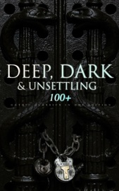 DEEP, DARK & UNSETTLING: 100+ Gothic Classics in One Edition - Theophile Gautier, William Blake, Horace Walpole, Mary Shelley, Ann Radcliffe, Matthew Gregory Lewis, Jane Austen, Charlotte Brontë, Emily Brontë, William Thomas Beckford, Eliza Parsons, Eleanor Sleath, William Godwin, Charles Brockden Brown, Percy Bysshe Shelley, E. T. A. Hoffmann, Thomas Love Peacock, Edgar Allan Poe, John William Polidori, Washington Irving, Charles Robert Maturin, James Hogg, Victor Hugo, Frederick Marryat, Nikolai Gogol, Edward Bulwer-Lytton, George W. M. Reynolds, James Malcolm Rymer, Thomas Peckett Prest, Nathaniel Hawthorne, George Eliot, Wilkie Collins, Mayne Reid, Robert Louis Stevenson, Charles Dickens, Joseph Sheridan Le Fanu, Emile Erckmann, Alexandre Chatrian, Walter Hubbell, Arthur Conan Doyle, Oscar Wilde, Guy de Maupassant, Charlotte Perkins Gilman, Arthur Machen, George MacDonald, John Meade Falkner, Marie Corelli, Richard Marsh, Henry James, Bram Stoker, Joseph Conrad, Guy Boothby, W. W. Jacobs, M. R. James, Robert Hugh Benson, E. F. Benson, Gaston Leroux, William Hope Hodgson, Grant Allen, Tobias Smollett, Clara Reeve, Friedrich Schiller, Samuel Taylor Coleridge, John Keats, Lord Byron, Robert Browning & Christina Rossetti