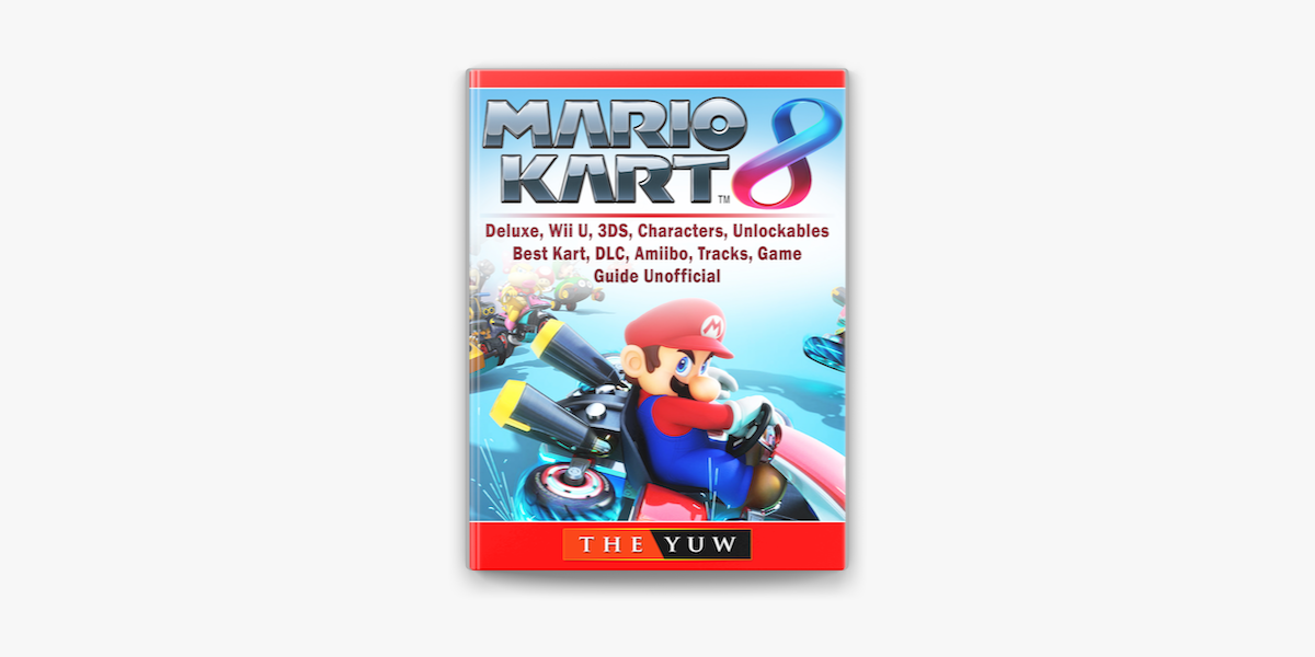 Mario Kart 8, Deluxe, Wii U, 3DS, Characters, Unlockables, Best Kart, DLC,  Amiibo, Tracks, Game Guide Unofficial on Apple Books