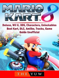 Mario Kart 8, Deluxe, Wii U, 3DS, Characters, Unlockables, Best Kart, DLC, Amiibo, Tracks, Game Guide Unofficial by The Yuw