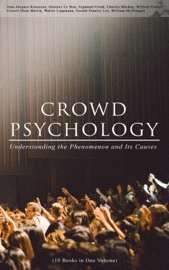 CROWD PSYCHOLOGY: Understanding the Phenomenon and Its Causes (10 Books in One Volume) - Jean-Jacques Rousseau, Gustave Le Bon, Sigmund Freud, Charles Mackay, Wilfred Trotter, Everett Dean Martin, Walter Lippmann, Gerald Stanley Lee & William McDougall
