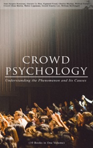 CROWD PSYCHOLOGY: Understanding the Phenomenon and Its Causes (10 Books in One Volume)