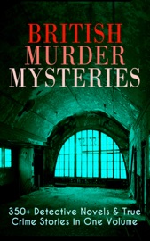 British Murder Mysteries: 350+ Detective Novels & True Crime Stories in One Volume - Arthur Conan Doyle, Edgar Wallace, Wilkie Collins, R. Austin Freeman, Agatha Christie, H. C. McNeile, G. K. Chesterton, Arthur Morrison, Ernest Bramah, Victor L. Whitechurch, Thomas W. Hanshew, E. W. Hornung, J. S. Fletcher, Rober Barr, Frank Froest, C. N. Williamson, A. M. Williamson & Isabel Ostander