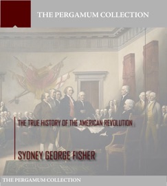 The True History of the American Revolution - Sydney George Fisher