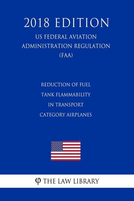 Reduction of Fuel Tank Flammability in Transport Category Airplanes (US Federal Aviation Administration Regulation) (FAA) (2018 Edition)