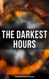 The Darkest Hours - 18 Chilling Dystopias in One Edition - Ayn Rand, Jack London, H.G. Wells, Owen Gregory, Hugh Benson, Ignatius Donnelly, Ernest Bramah, Milo Hastings, Arthur Dudley Vinton, Francis Stevens, Anthony Trollope, E. M. Forster, Fritz Leiber, Richard Stockham, Irving E. Cox & Samuel Butler
