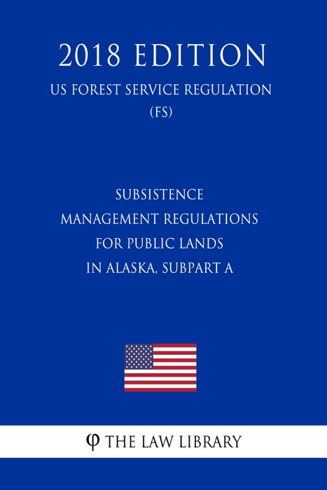 Subsistence Management Regulations for Public Lands in Alaska, Subpart A (US Forest Service Regulation) (FS) (2018 Edition)