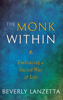 The Monk WIthin: Embracing a Sacred Way of Life - Beverly Lanzetta