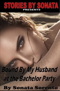 Bound By My Husband at the Bachelor Party by Sonata Sorento