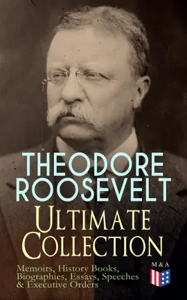 Read: Book THEODORE ROOSEVELT - Ultimate Collection: Memoirs, History Books, Biographies, Essays, Speeches &Executive Orders