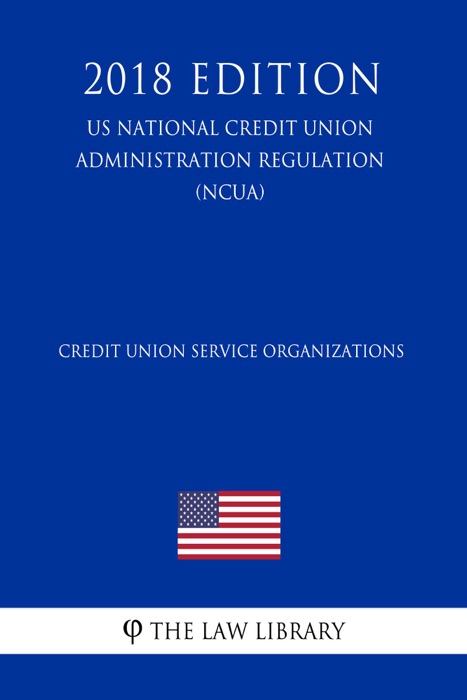 Credit Union Service Organizations (US National Credit Union Administration Regulation) (NCUA) (2018 Edition)