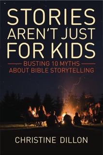 Stories aren't just for kids: Busting 10 Myths about Bible storytelling by Christine Dillon