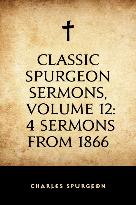 Classic Spurgeon Sermons, Volume 12: 4 Sermons from 1866