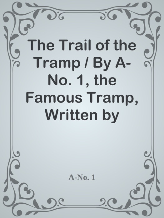 The Trail of the Tramp / By A-No. 1, the Famous Tramp, Written by Himself from Actual Experiences of His Own Life