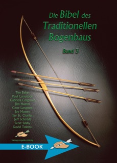 Die Bibel des traditionellen Bogenbaus / Die Bibel des traditionellen Bogenbaus, Band 3 by Tim Baker, Paul Comstock, Gabriela Cosgrove, Jim Hamm, Gene Langston, Jay Massey, Jay St. Charles, Jeff Schmidt, Scott Silsby & David Tukura