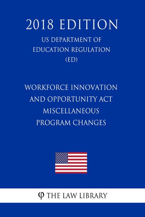 Workforce Innovation and Opportunity Act - Miscellaneous Program Changes (US Department of Education Regulation) (ED) (2018 Edition)