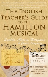 The English Teacher’s Guide to the Hamilton Musical: Symbols, Allegory, Metafiction, and Clever Language - Valerie Estelle Frankel