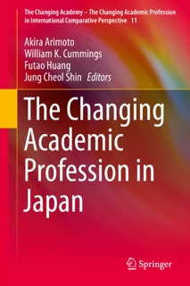 The Changing Academic Profession in Japan by Akira Arimoto, William K. Cummings, Futao Huang & Jung Cheol Shin