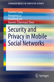 Security and Privacy in Mobile Social Networks by Xiaohui Liang, Rongxing Lu, Xiaodong Lin & Xuemin Shen