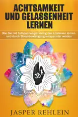 Achtsamkeit und Gelassenheit lernen: Wie Sie mit Entspannungstraining das Loslassen lernen und durch Stressbewältigung entspannter werden