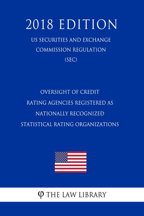 Oversight of Credit Rating Agencies Registered as Nationally Recognized Statistical Rating Organizations (US Securities and Exchange Commission Regulation) (SEC) (2018 Edition)