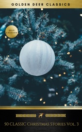 50 Classic Christmas Stories Vol. 3 (Golden Deer Classics) - H. W. Collingwood, Golden Deer Classics, Hans Christian Andersen, Harriet Beecher Stowe, Henry Wadsworth Longfellow, Hesba Stretton, John Masefield, John Milton, John Strange Winter, José María de Pereda, Julia Schayer, Juliana Horatia Ewing, Kate Douglas Wiggin, Katharine Lee Bates, Kenneth Grahame, Louisa May Alcott, L.M. Montgomery, Mes, Margaret E. Sangster, Margery Williams, Peter Christen Asbjørnsen, Ralph Henry Barbour, Santa Claus, Robert E. Howard, Robert Frost, Robert Ingersoll, Robert Louis Stevenson, Rose Terry Cooke, Rudyard Kipling, S. Weir Mitchell, Willa Cather, William Dean Howells, William Henry Davies, William J. Locke & Oregan Publishing