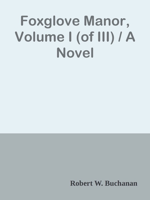 Foxglove Manor, Volume I (of III) / A Novel