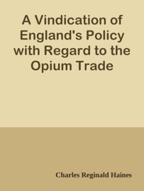 A Vindication of England's Policy with Regard to the Opium Trade - Charles Reginald Haines