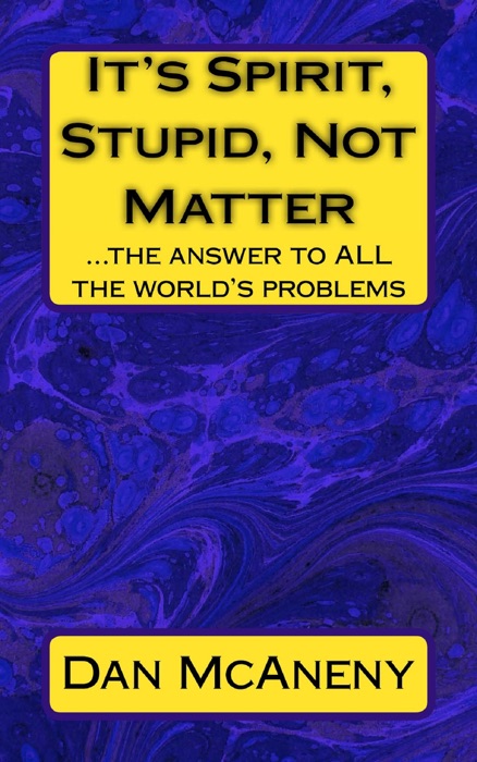 It’s SPIRIT, Stupid, NOT Matter: The Answer to ALL the World’s Problems