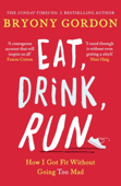 Eat, Drink, Run. - Bryony Gordon