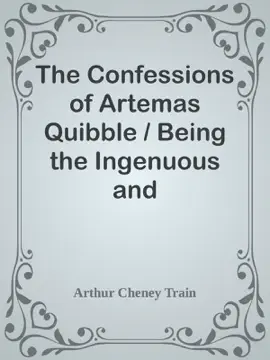 The Confessions of Artemas Quibble / Being the Ingenuous and Unvarnished History of Artemas Quibble, Esquire, One-Time Practitioner in the New York Criminal Courts, Together with an Account of the Divers Wiles, Tricks, Sophistries, Technicalities, and Sundry Artifices of Himself and Others of the Fraternity, Commonly Yclept "Shysters" or "Shyster Lawyers"