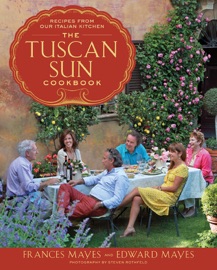 The Tuscan Sun Cookbook - Frances Mayes, Edward Mayes & Steven Rothfeld