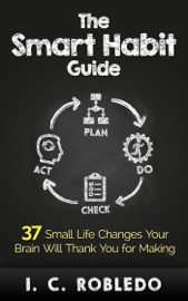 The Smart Habit Guide: 37 Small Life Changes Your Brain Will Thank You for Making - I. C. Robledo