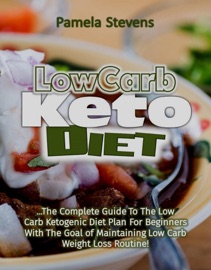 Low Carb Keto Diet The Complete Guide To The Low Carb Ketogenic Diet Plan For Beginners With The Goal Of Maintaining Low Carb Weight Loss Routine