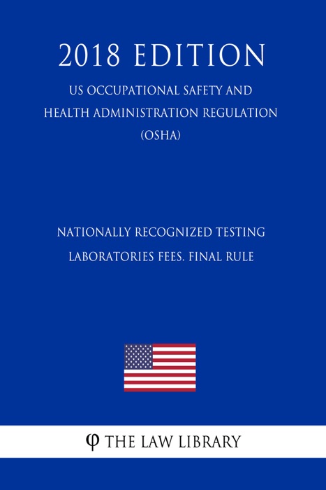 Nationally Recognized Testing Laboratories Fees. Final Rule (US Occupational Safety and Health Administration Regulation) (OSHA) (2018 Edition)