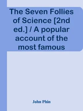 Read: The Seven Follies of Science [2nd ed.] / A popular account of the most famous scientific impossibilities and the attempts which have been made to solve them. Book To which is added a small budget of interesting paradoxes, illusions, and marvels