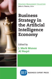 Business Strategy in the Artificial Intelligence Economy - J. Mark Munoz & Al Naqvi
